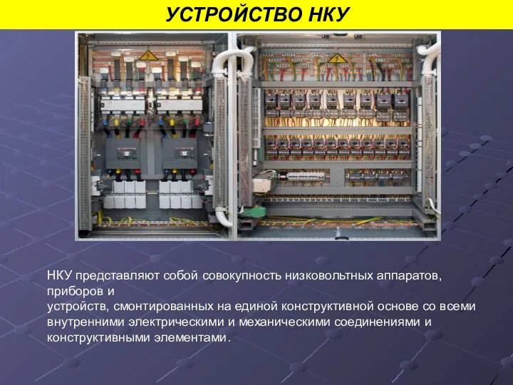 УСТРОЙСТВО НКУ НКУ представляют собой совокупность низковольтных аппаратов, приборов и устройств, смонтированных