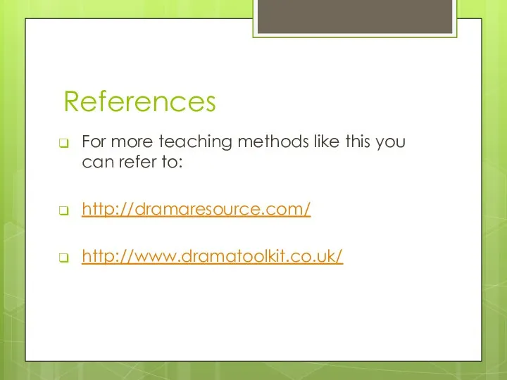 References For more teaching methods like this you can refer to: http://dramaresource.com/ http://www.dramatoolkit.co.uk/