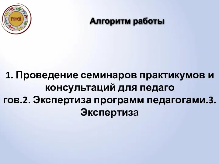 1. Проведение семинаров практикумов и консультаций для педаго гов.2. Экспертиза программ педагогами.3. Экспертиза Алгоритм работы