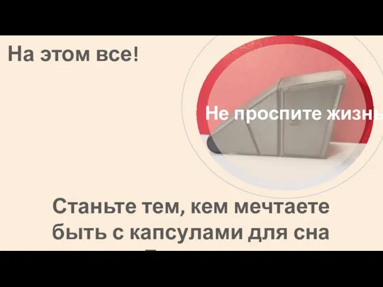 На этом все! Не проспите жизнь! Станьте тем, кем мечтаете быть с капсулами для сна Летаргия