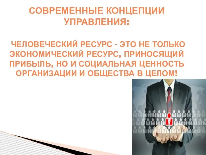 СОВРЕМЕННЫЕ КОНЦЕПЦИИ УПРАВЛЕНИЯ: ЧЕЛОВЕЧЕСКИЙ РЕСУРС - ЭТО НЕ ТОЛЬКО ЭКОНОМИЧЕСКИЙ РЕСУРС, ПРИНОСЯЩИЙ