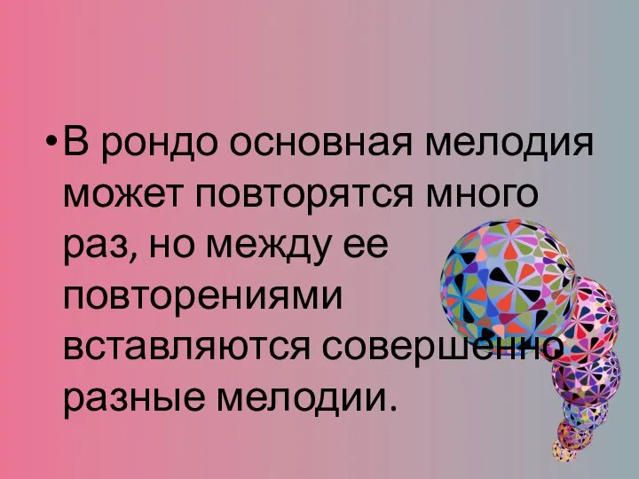 В рондо основная мелодия может повторятся много раз, но между ее повторениями вставляются совершенно разные мелодии.