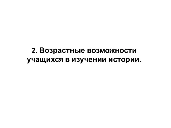 2. Возрастные возможности учащихся в изучении истории.