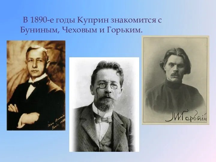 В 1890-е годы Куприн знакомится с Буниным, Чеховым и Горьким.