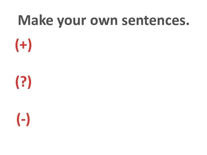 Make your own sentences. (+) (?) (-)