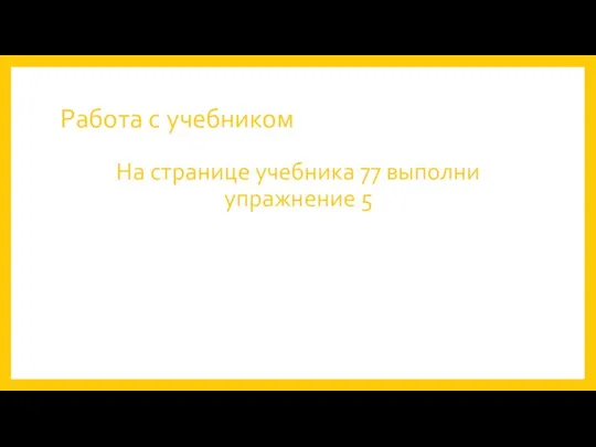 Работа с учебником На странице учебника 77 выполни упражнение 5