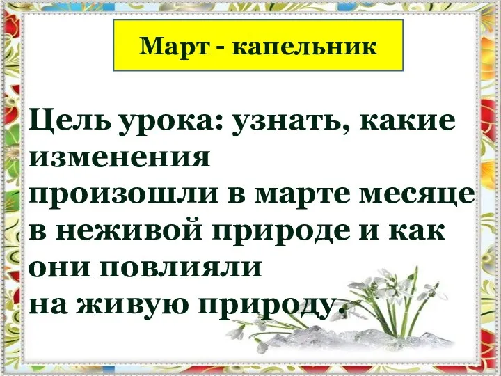 Март - капельник Цель урока: узнать, какие изменения произошли в марте месяце