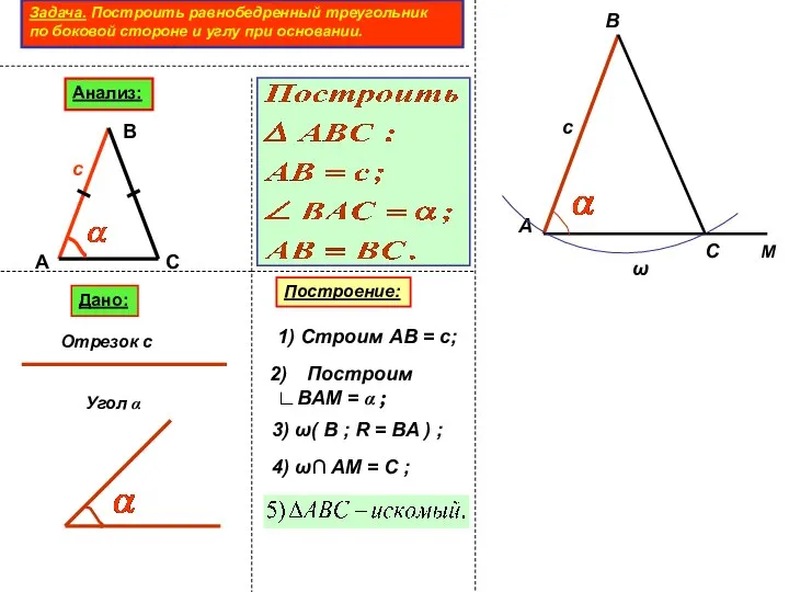 Задача. Построить равнобедренный треугольник по боковой стороне и углу при основании. Анализ: