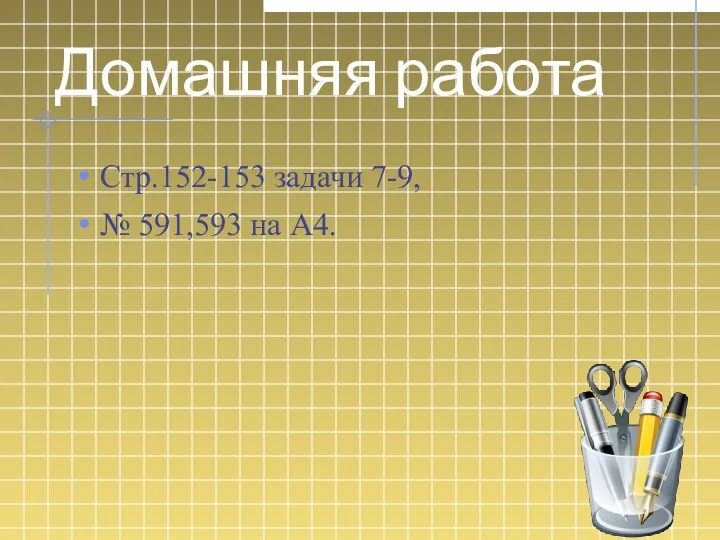 Домашняя работа Стр.152-153 задачи 7-9, № 591,593 на А4.