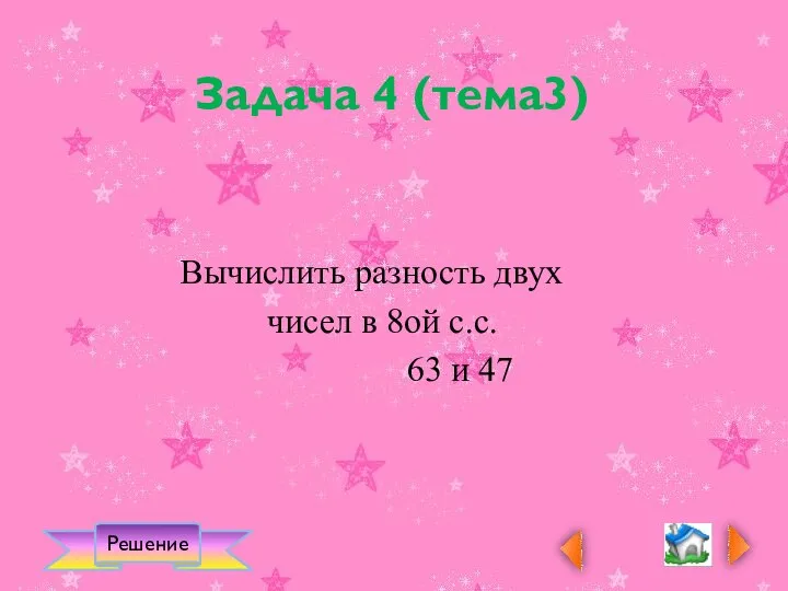 Решение Вычислить разность двух чисел в 8ой с.с. 63 и 47 Задача 4 (тема3)