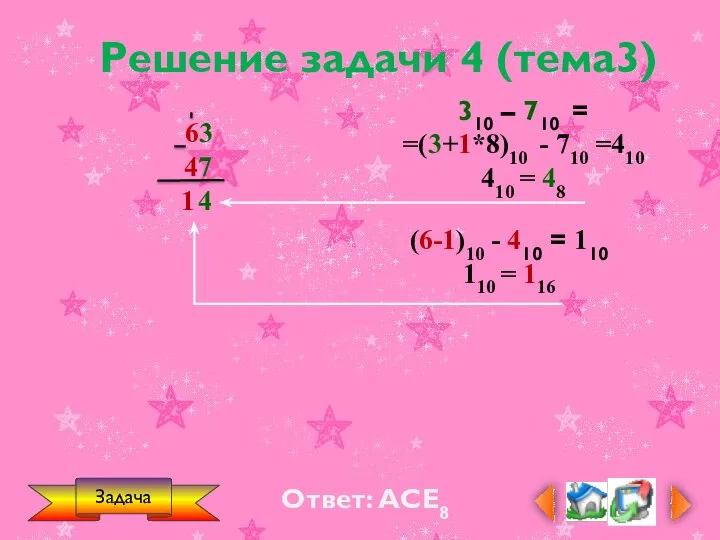 Ответ: АCЕ8 Задача Решение задачи 4 (тема3) 310 – 710 = =(3+1*8)10