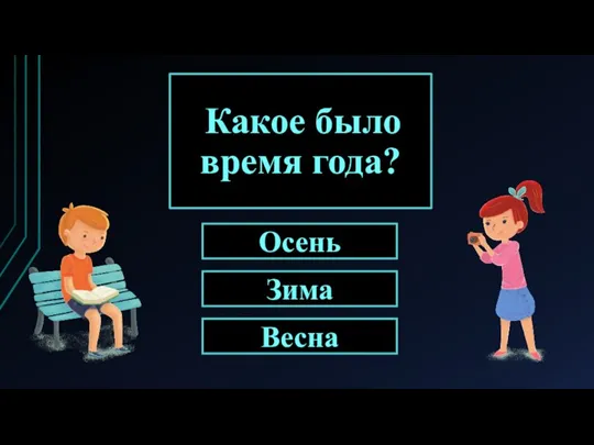 Какое было время года? Зима Осень Весна