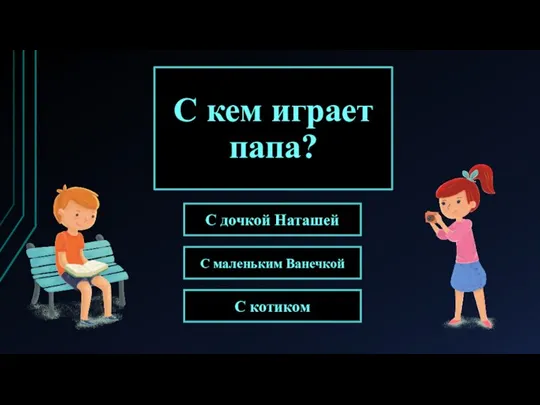 С кем играет папа? С маленьким Ванечкой С дочкой Наташей С котиком