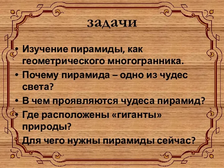 задачи Изучение пирамиды, как геометрического многогранника. Почему пирамида – одно из чудес