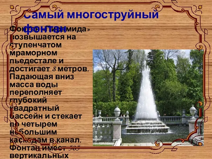 Фонтан «Пирамида» возвышается на ступенчатом мраморном пьедестале и достигает 8 метров. Падающая