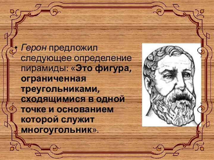 Герон предложил следующее определение пирамиды: «Это фигура, ограниченная треугольниками, сходящимися в одной