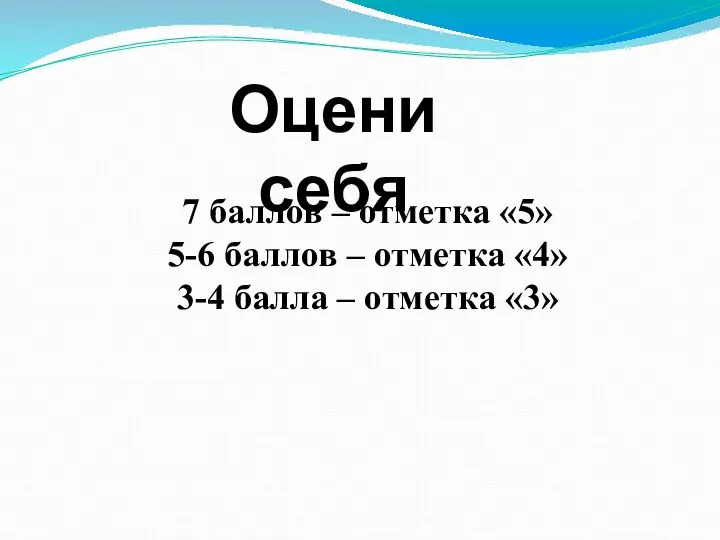 Оцени себя 7 баллов – отметка «5» 5-6 баллов – отметка «4»