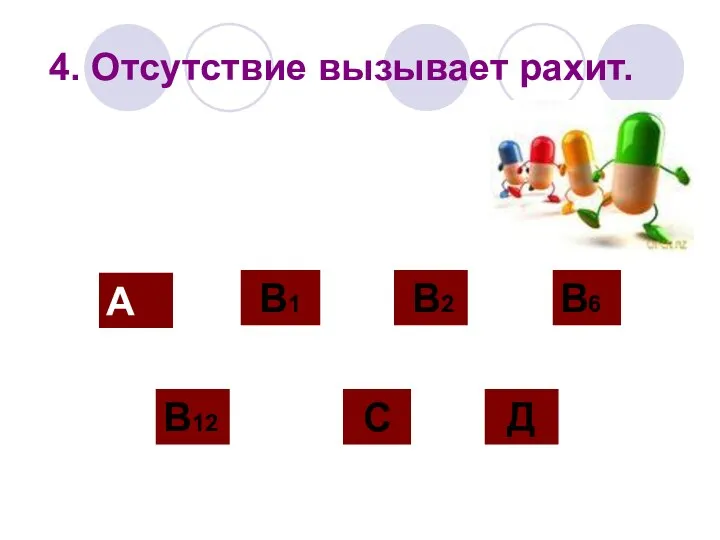 4. Отсутствие вызывает рахит. А В12 В2 С Д В1 В6