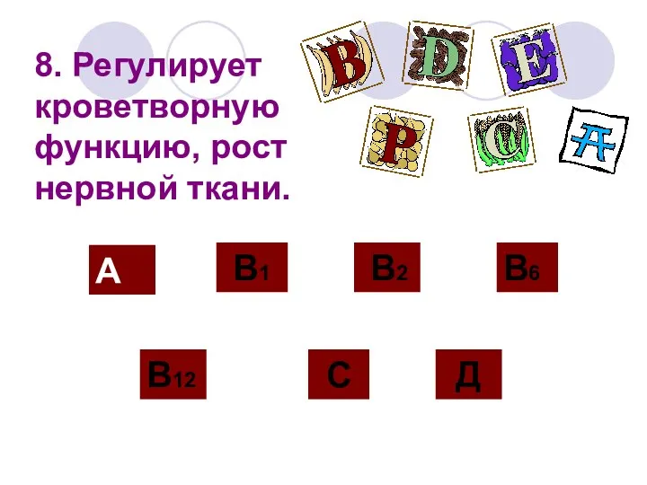 8. Регулирует кроветворную функцию, рост нервной ткани. А В12 В2 С Д В1 В6