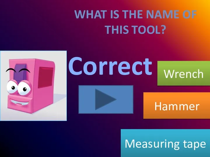 Wrong Correct Wrong Measuring tape Wrench Hammer WHAT IS THE NAME OF THIS TOOL?