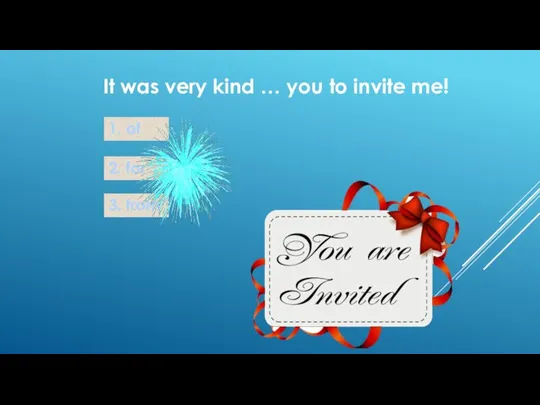 It was very kind … you to invite me! 1. of 2. for 3. from