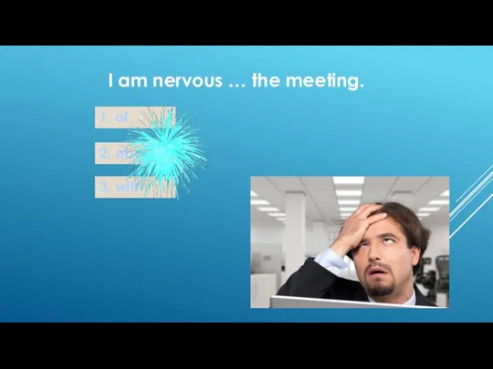 I am nervous … the meeting. 1. of 2. about 3. with