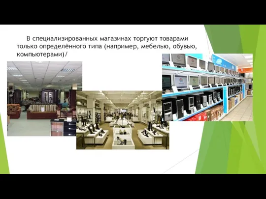 В специализированных магазинах торгуют товарами только определённого типа (например, мебелью, обувью, компьютерами)/