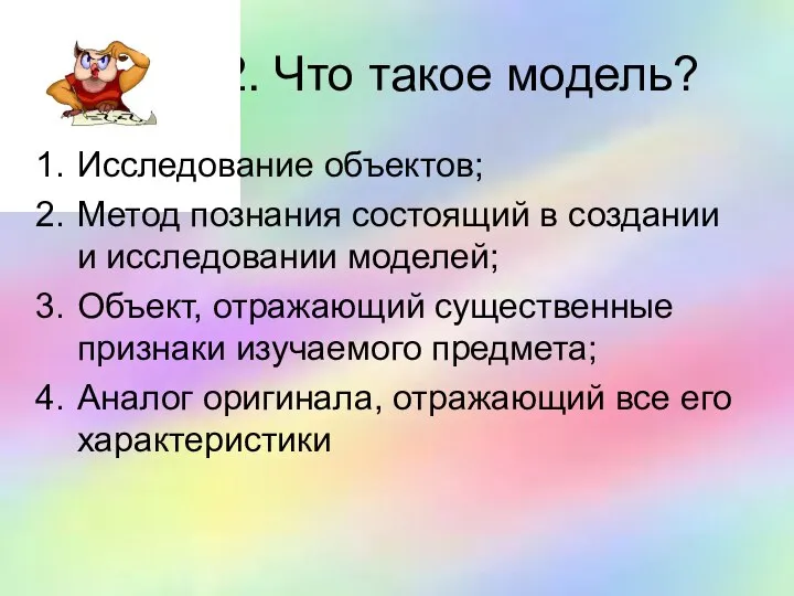 2. Что такое модель? Исследование объектов; Метод познания состоящий в создании и