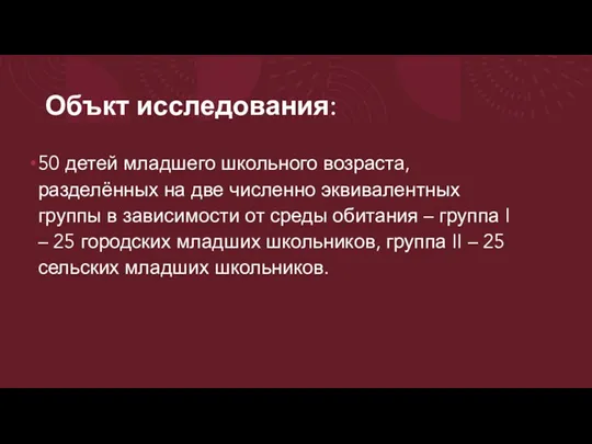 Объкт исследования: 50 детей младшего школьного возраста, разделённых на две численно эквивалентных