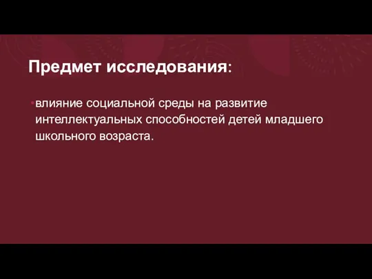 Предмет исследования: влияние социальной среды на развитие интеллектуальных способностей детей младшего школьного возраста.