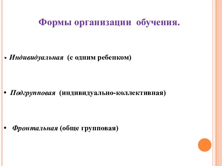 Формы организации обучения. Индивидуальная (с одним ребенком) Подгрупповая (индивидуально-коллективная) Фронтальная (обще групповая)