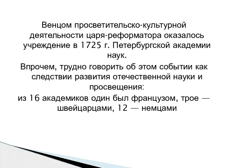 Венцом просветительско-культурной деятельности царя-реформатора оказалось учреждение в 1725 г. Петербургской академии наук.