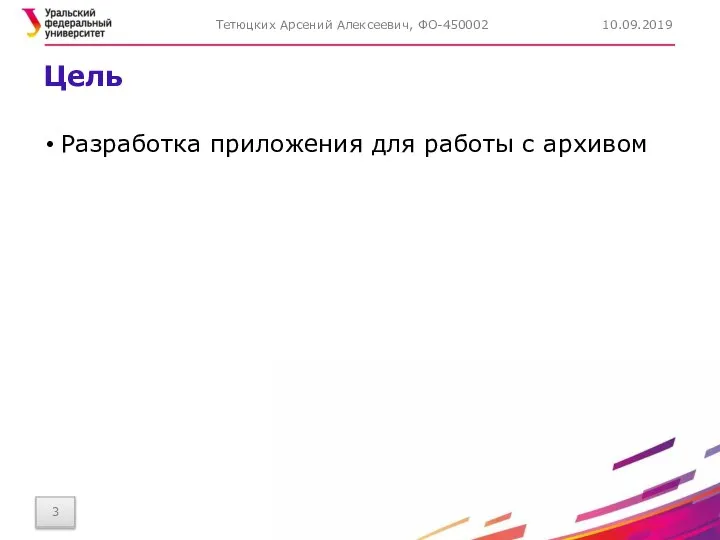 Цель Разработка приложения для работы с архивом 10.09.2019 Тетюцких Арсений Алексеевич, ФО-450002