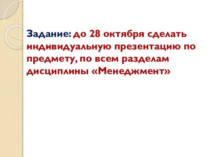 Задание: до 28 октября сделать индивидуальную презентацию по предмету, по всем разделам дисциплины «Менеджмент»