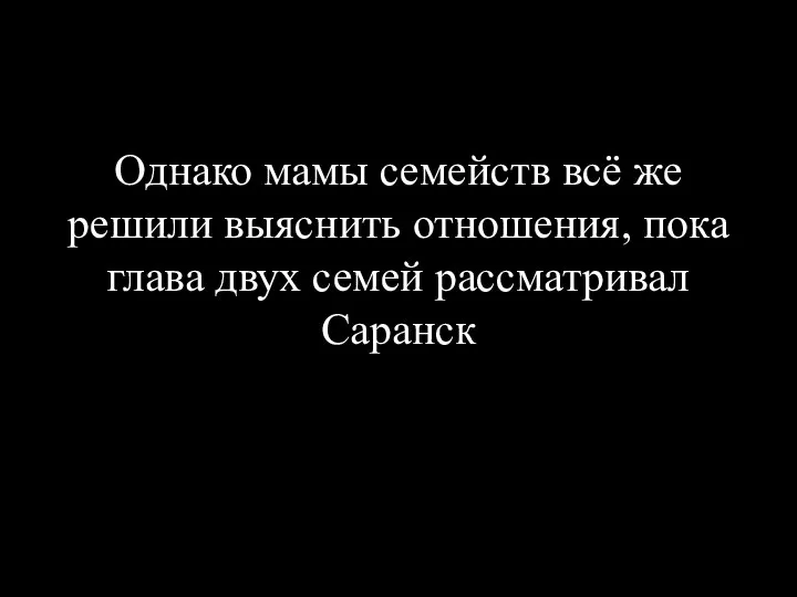 Однако мамы семейств всё же решили выяснить отношения, пока глава двух семей рассматривал Саранск