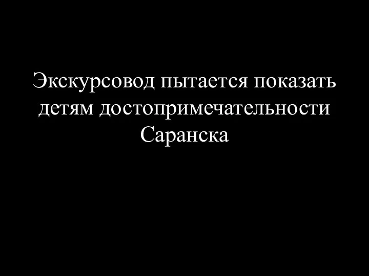 Экскурсовод пытается показать детям достопримечательности Саранска