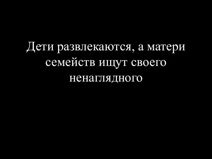 Дети развлекаются, а матери семейств ищут своего ненаглядного