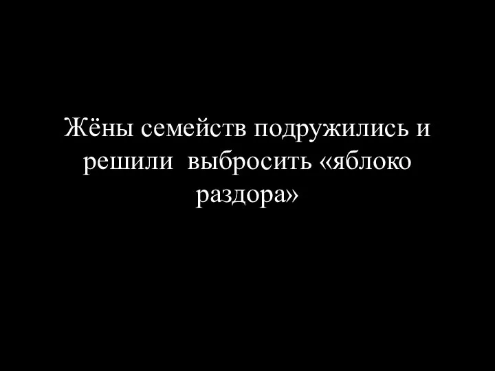 Жёны семейств подружились и решили выбросить «яблоко раздора»