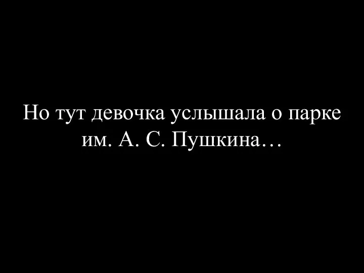 Но тут девочка услышала о парке им. А. С. Пушкина…