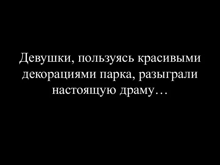 Девушки, пользуясь красивыми декорациями парка, разыграли настоящую драму…