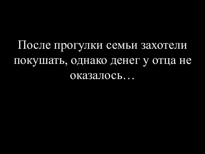 После прогулки семьи захотели покушать, однако денег у отца не оказалось…