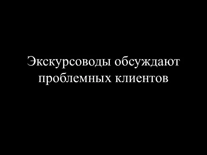 Экскурсоводы обсуждают проблемных клиентов