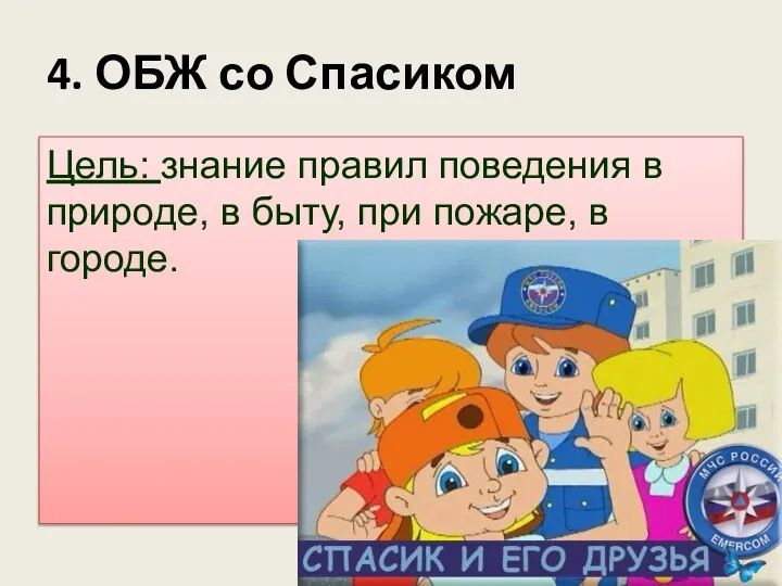 4. ОБЖ со Спасиком Цель: знание правил поведения в природе, в быту, при пожаре, в городе.