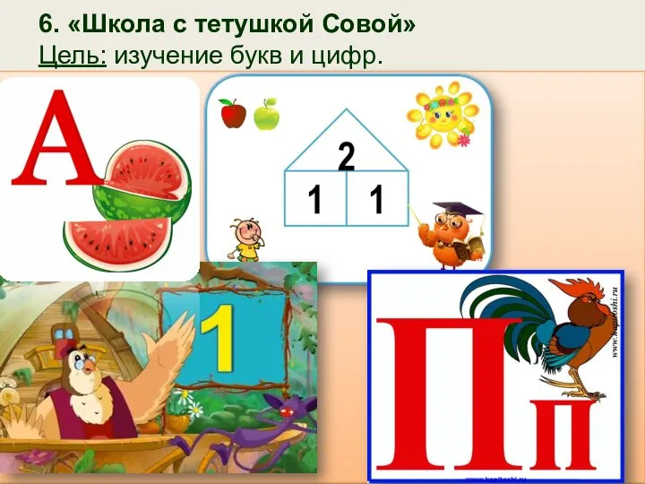 6. «Школа с тетушкой Совой» Цель: изучение букв и цифр.