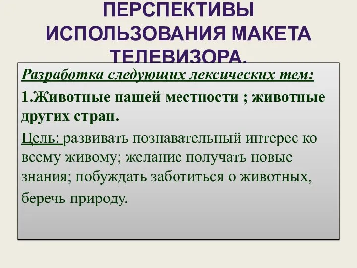 ПЕРСПЕКТИВЫ ИСПОЛЬЗОВАНИЯ МАКЕТА ТЕЛЕВИЗОРА. Разработка следующих лексических тем: 1.Животные нашей местности ;