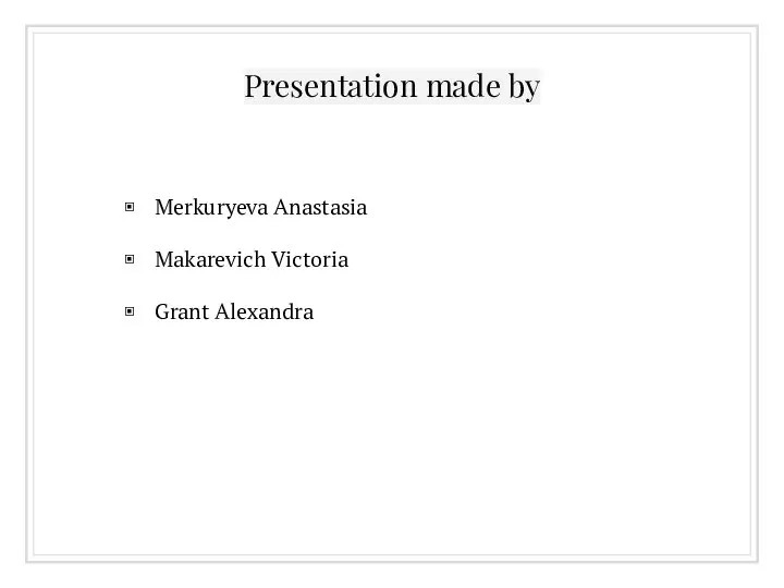 Presentation made by Merkuryeva Anastasia Makarevich Victoria Grant Alexandra