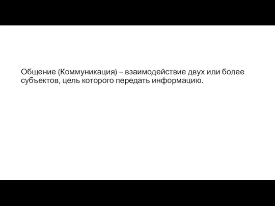 Общение (Коммуникация) – взаимодействие двух или более субъектов, цель которого передать информацию.