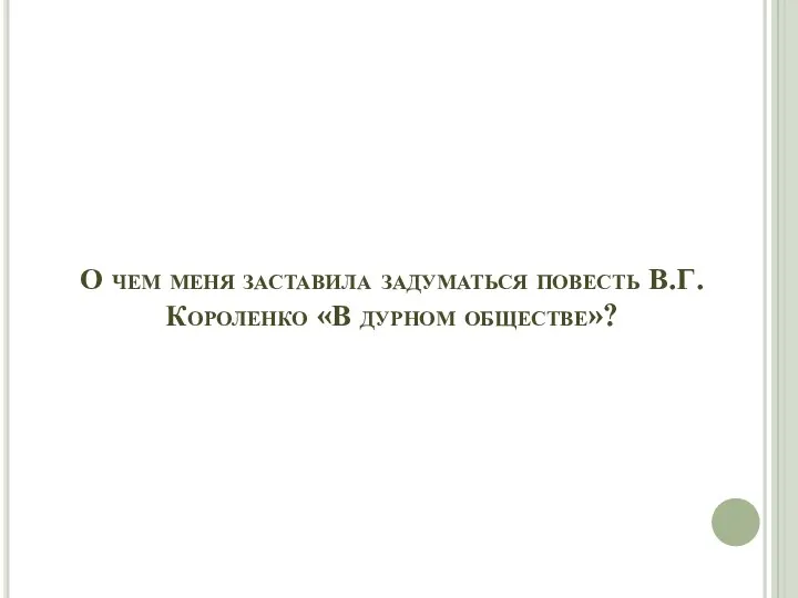 О чем меня заставила задуматься повесть В.Г.Короленко «В дурном обществе»?