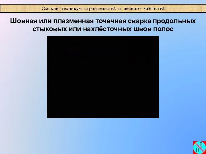 Омский техникум строительства и лесного хозяйства Шовная или плазменная точечная сварка продольных