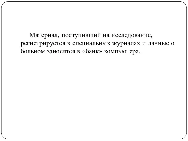 Материал, поступивший на исследование, регистрируется в специальных журналах и данные о больном заносятся в «банк» компьютера.